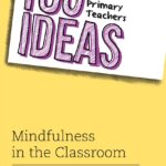 100 Ideas for Primary Teachers: Mindfulness in the Classroom